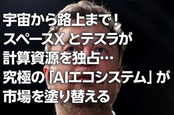 宇宙から路上まで！スペースXとテスラが計算資源を独占…究極の「AIエコシステム」が市場を塗り替える（茂木春輝）