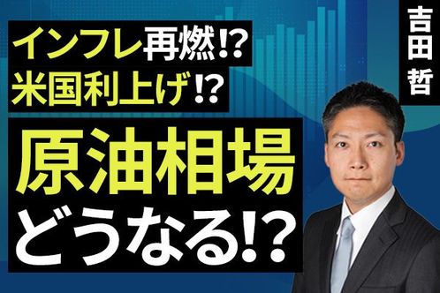 ［動画］インフレ再燃！？米国利上げ！？原油相場どうなる！？ 