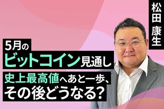 ［動画で解説］11万ドル超え？史上最高値へあと一歩も、上昇ペース維持は難航：5月ビットコイン見通し