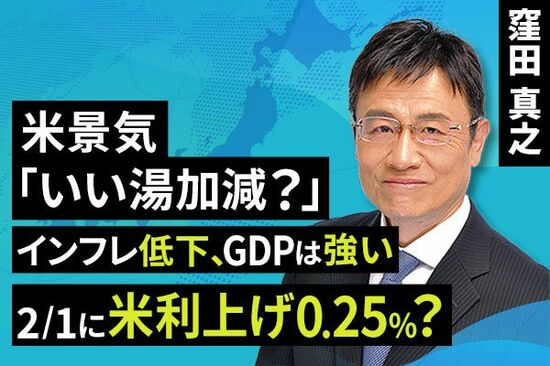 ［動画で解説］米景気、いい湯加減？インフレ低下、GDPは強い。2/1に米利上げ0.25％？