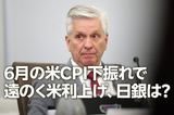 6月の米CPI下振れで遠のく米利上げ、日銀は?(愛宕伸康)