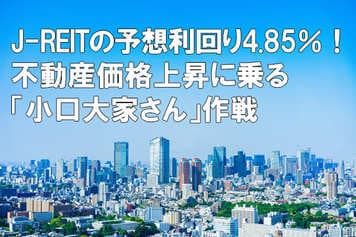 J-REITの予想利回り4.85%!不動産価格上昇に乗る「小口大家さん」作戦(窪田真之)