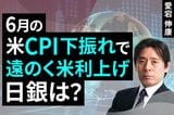 ［動画］6月の米CPI下振れで遠のく米利上げ、日銀は？