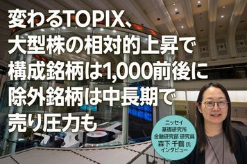 変わるTOPIX、「大型株の相対的上昇で構成銘柄は1,000前後に」「除外銘柄は中長期で売り圧力も」 ニッセイ基礎研究所、森下氏インタビュー