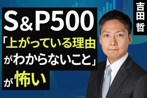 ［動画］S＆P500、「上がっている理由がわからないこと」が怖い