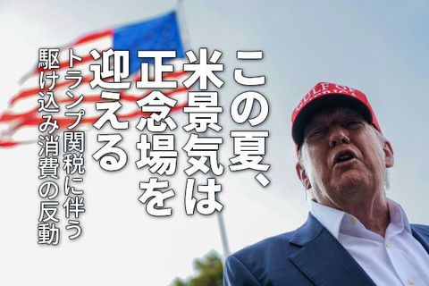 この夏、米景気は正念場を迎える～トランプ関税に伴う駆け込み消費の反動～（愛宕伸康）