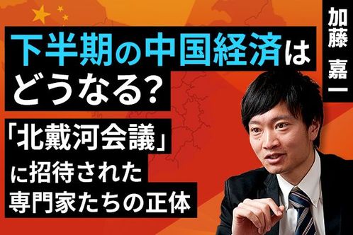 ［動画］下半期の中国経済はどうなる？「北戴河会議」に招待された専門家たちの正体