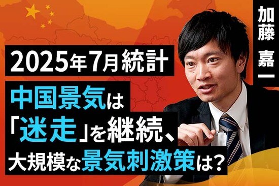 ［動画で解説］2025年7月統計：中国景気は「迷走」を継続、大規模な景気刺激策は？