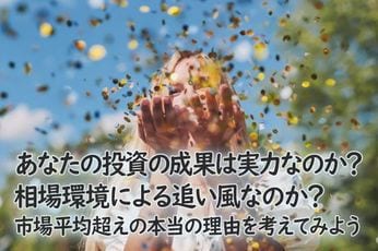 あなたの投資の成果は実力なのか?相場環境による追い風なのか?市場平均超えの本当の理由を考えてみよう