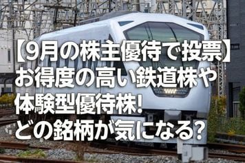 【9月の株主優待で投票】お得度の高い鉄道株や体験型優待株!あなたはどの銘柄が気になる?