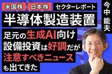 ［動画］セクターレポート：半導体製造装置（足元の生成AI向け設備投資は好調だが、注意すべきニュースも出てきた）