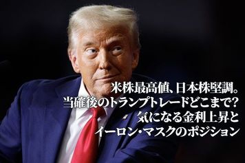米株最高値、日本株堅調。当確後のトランプトレードどこまで？気になる金利上昇とイーロン・マスクのポジション（土信田雅之）