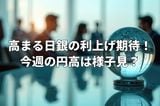 高まる日銀の利上げ期待！FOMC控え今週の円高は様子見？