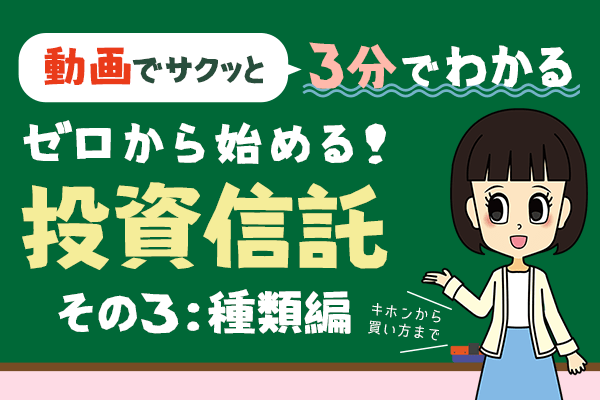 ［動画で学ぶ］【3分でわかる投資信託】ゼロから始める！投資信託（その３：種類編）