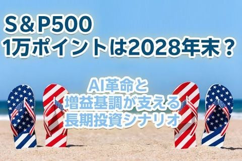 S＆P500、1万ポイントは2028年末？～AI革命と増益基調が支える長期投資シナリオ