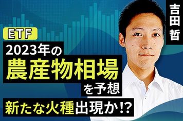 ［動画で解説］2023年の農産物相場を予想。新たな火種出現か！？