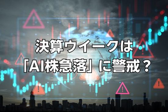 決算ウイークは「AI株急落」に警戒？…いまの株式市場では「好材料」が「下落要因」となるかもしれない