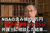 NISAに500万円分の株式・投資信託を保有する70代元公務員、100万円の含み損を「息子に補填させたい」と弁護士に相談した結果【弁護士の助言】