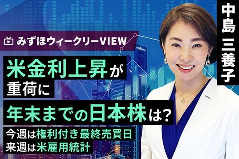 ［動画で解説］みずほ証券コラボ┃9月25日【米金利上昇が重荷に、年末までの日本株は？～今週は権利付き最終売買日、来週は米雇用統計～】みずほウィークリーVIEW 中島三養子