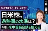 ［動画］みずほ証券コラボ┃5月11日【日米株、過熱圏の水準は？～今週は米中首脳会談を控える～】みずほウィークリーVIEW 中島三養子