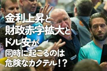 金利上昇と財政赤字拡大とドル安が同時に起こるのは危険なカクテル！？