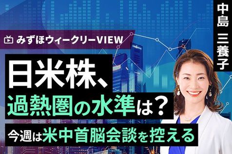 ［動画］みずほ証券コラボ┃5月11日【日米株、過熱圏の水準は？～今週は米中首脳会談を控える～】みずほウィークリーVIEW 中島三養子