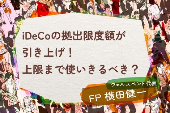 iDeCoの拠出限度額が引き上げ！上限まで使いきるべき？