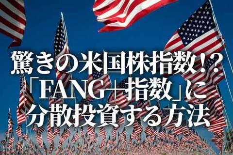 驚きの米国株指数！？「FANG＋指数」に分散投資する方法（香川睦）