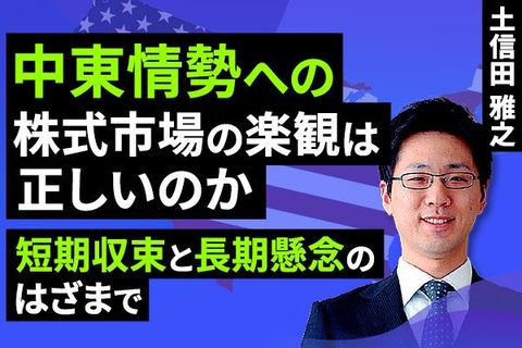 ［動画］中東情勢への株式市場の楽観は正しい？短期収束と長期化懸念のはざまで