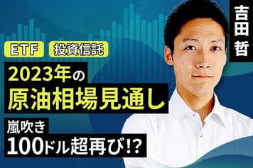 ［動画で解説］2023年の原油相場の見通し　嵐吹き100ドル超再び！？