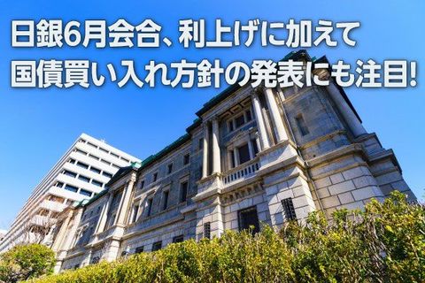 日銀6月会合、利上げに加えて国債買い入れ方針の発表にも注目！（愛宕伸康）