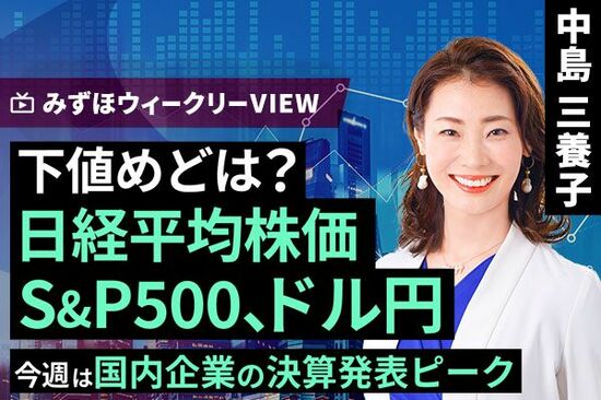 ［動画で解説］みずほ証券コラボ┃8月5日【下値めどは？日経平均株価、S&P500、ドル円～今週は国内企業の決算発表ピーク～】みずほウィークリーVIEW 中島三養子