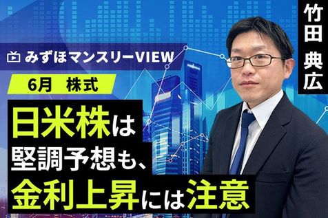 ［動画］みずほ証券コラボ┃【日米株は堅調予想も、金利上昇には注意】みずほマンスリーＶＩＥＷ　6月 ＜株式＞