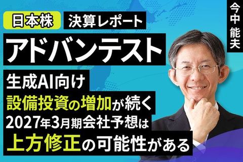［動画］決算レポート：アドバンテスト（生成AI向け設備投資の増加が続く。2027年3月期会社予想は上方修正の可能性がある）