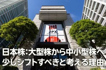 日本株:大型株から中小型株へ少しシフトすべきと考える理由(窪田真之)