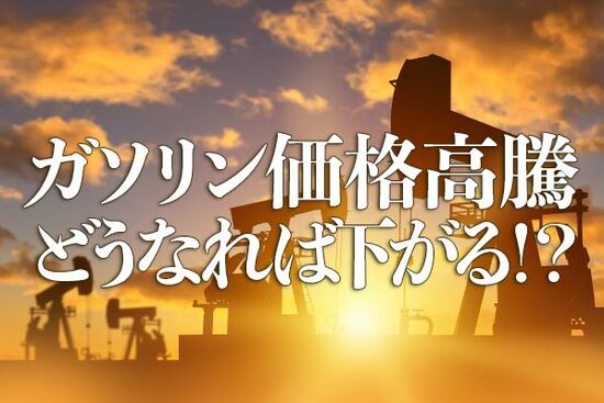 ガソリン価格高騰、どうなれば下がる！？