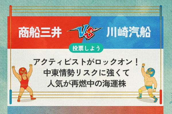 【銘柄を投票】商船三井 vs 川崎汽船 アクティビストがロックオン！ 中東情勢リスクに強くて人気が再燃中の海運株