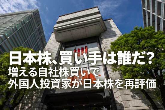日本株、買い手は誰だ？増える自社株買いで外国人投資家が日本株を再評価（窪田真之）