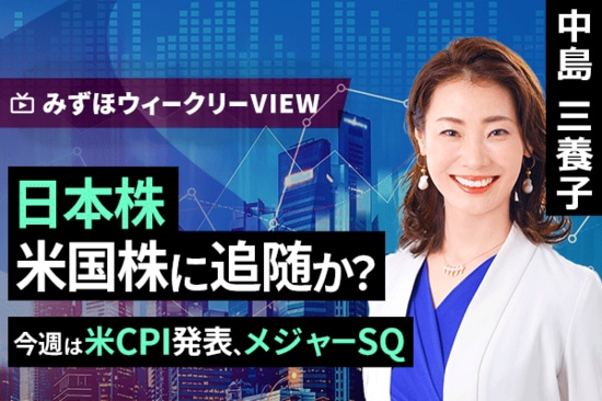 ［動画で解説］みずほ証券コラボ┃6月9日【日本株、米国株に追随か？～今週は米CPI発表、メジャーSQ～】みずほウィークリーVIEW 中島三養子