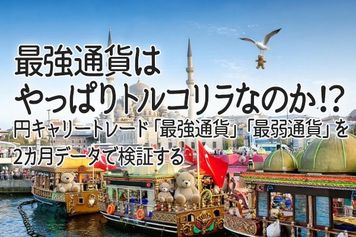 最強通貨はやっぱりトルコリラなのか!?円キャリートレード「最強通貨」「最弱通貨」を2カ月データで検証する