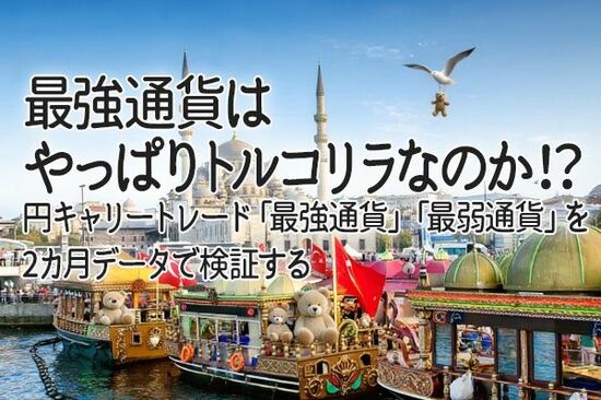 最強通貨はやっぱりトルコリラなのか！？円キャリートレード「最強通貨」「最弱通貨」を2カ月データで検証する
