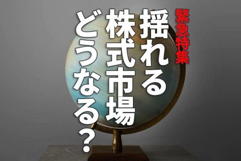 緊急特集：揺れる世界と日本の株式市場。どうなる？何をすれば？