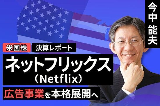 ［動画で解説］決算レポート：ネットフリックス（広告事業を本格展開へ）
