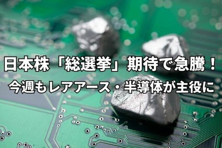 今週のマーケット：日本株「総選挙」期待で急騰！レアアース、半導体メモリ株が引き続きけん引役に
