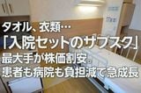 タオル、衣類&hellip;「入院セットのサブスク」最大手が株価割安。患者も病院も負担減で急成長（西 勇太郎）