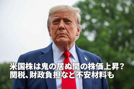 米国株は鬼の居ぬ間の株価上昇？関税、財政負担など不安材料も