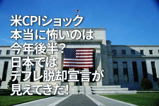 米CPIショック、本当に怖いのは今年後半？日本ではデフレ脱却宣言が見えてきた！（愛宕伸康）