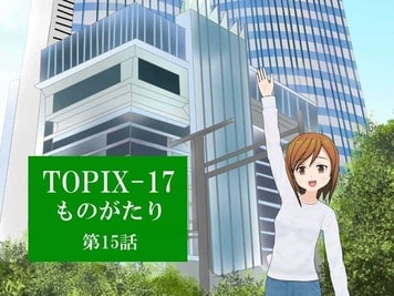 【TOPIX-17 ものがたり】第15話 不動産