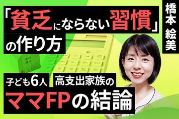 ［動画］「貧乏にならない習慣」の作り方。子ども6人、高支出家族のママFPの結論