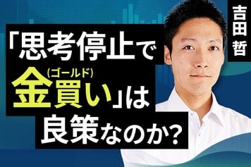 ［動画で解説］「思考停止で金（ゴールド）買い」は良策なのか？